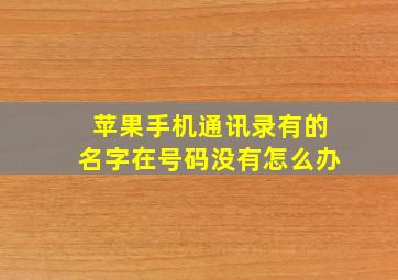 苹果手机通讯录有的名字在号码没有怎么办