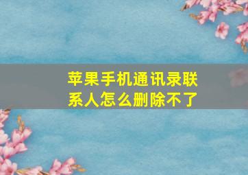 苹果手机通讯录联系人怎么删除不了