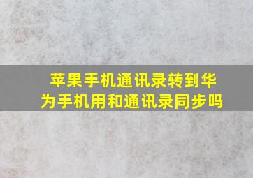 苹果手机通讯录转到华为手机用和通讯录同步吗