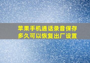 苹果手机通话录音保存多久可以恢复出厂设置