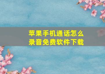 苹果手机通话怎么录音免费软件下载