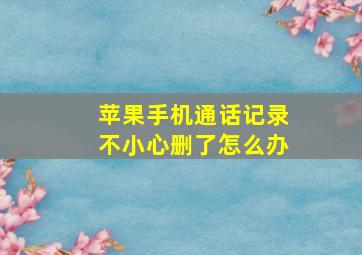 苹果手机通话记录不小心删了怎么办