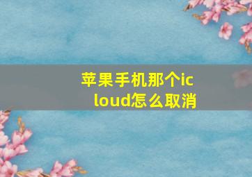 苹果手机那个icloud怎么取消