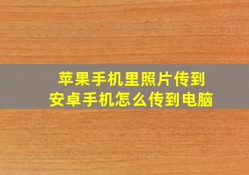 苹果手机里照片传到安卓手机怎么传到电脑