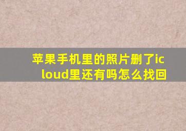 苹果手机里的照片删了icloud里还有吗怎么找回