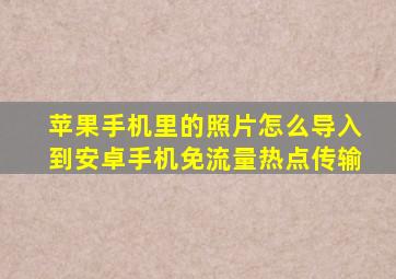 苹果手机里的照片怎么导入到安卓手机免流量热点传输