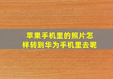 苹果手机里的照片怎样转到华为手机里去呢