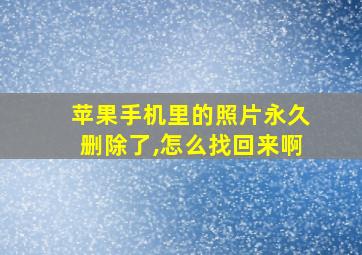 苹果手机里的照片永久删除了,怎么找回来啊