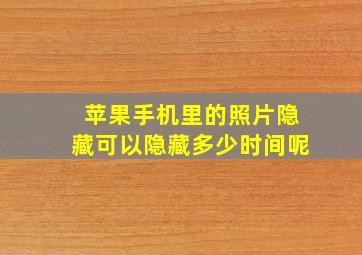 苹果手机里的照片隐藏可以隐藏多少时间呢