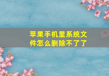 苹果手机里系统文件怎么删除不了了