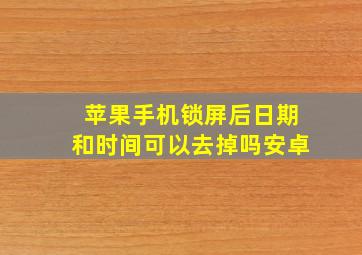 苹果手机锁屏后日期和时间可以去掉吗安卓