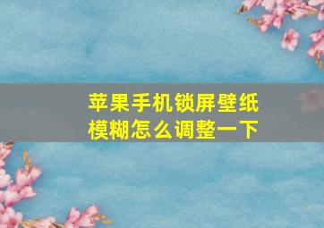 苹果手机锁屏壁纸模糊怎么调整一下