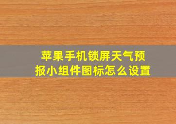 苹果手机锁屏天气预报小组件图标怎么设置