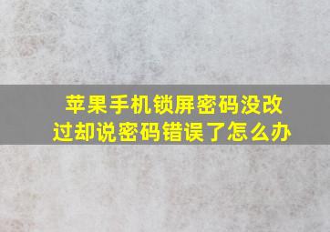 苹果手机锁屏密码没改过却说密码错误了怎么办