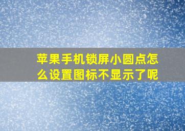 苹果手机锁屏小圆点怎么设置图标不显示了呢