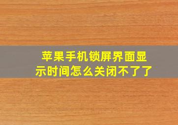 苹果手机锁屏界面显示时间怎么关闭不了了