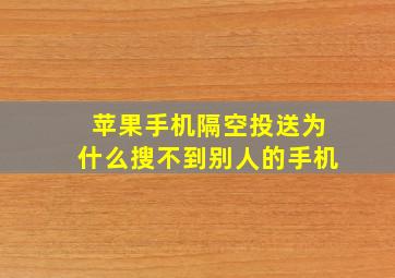 苹果手机隔空投送为什么搜不到别人的手机