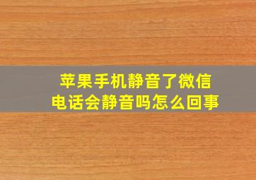 苹果手机静音了微信电话会静音吗怎么回事