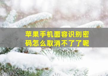 苹果手机面容识别密码怎么取消不了了呢