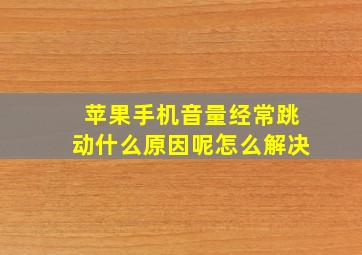 苹果手机音量经常跳动什么原因呢怎么解决