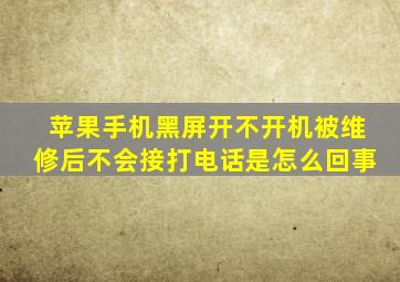 苹果手机黑屏开不开机被维修后不会接打电话是怎么回事