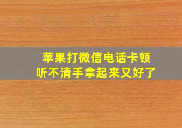 苹果打微信电话卡顿听不清手拿起来又好了