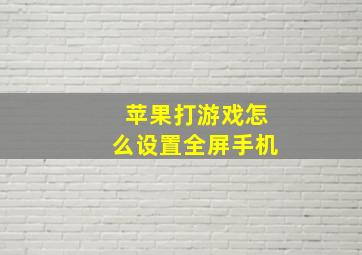 苹果打游戏怎么设置全屏手机