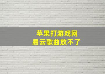 苹果打游戏网易云歌曲放不了