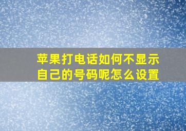 苹果打电话如何不显示自己的号码呢怎么设置