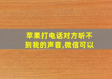 苹果打电话对方听不到我的声音,微信可以