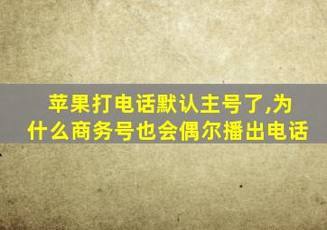 苹果打电话默认主号了,为什么商务号也会偶尔播出电话