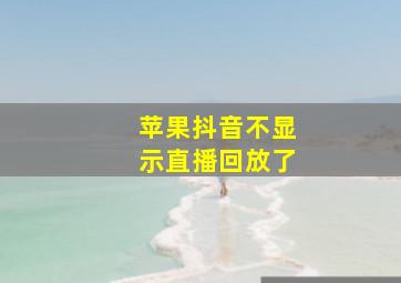 苹果抖音不显示直播回放了