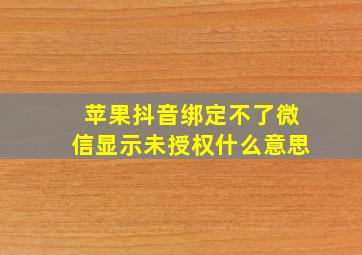 苹果抖音绑定不了微信显示未授权什么意思