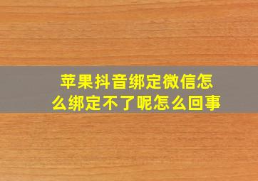 苹果抖音绑定微信怎么绑定不了呢怎么回事