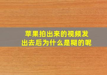 苹果拍出来的视频发出去后为什么是糊的呢