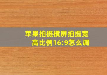 苹果拍摄横屏拍摄宽高比例16:9怎么调