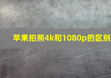 苹果拍照4k和1080p的区别