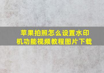 苹果拍照怎么设置水印机功能视频教程图片下载