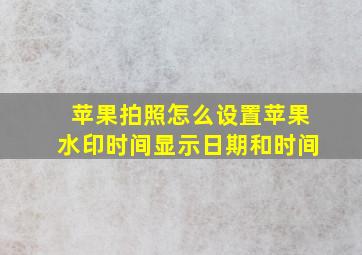 苹果拍照怎么设置苹果水印时间显示日期和时间