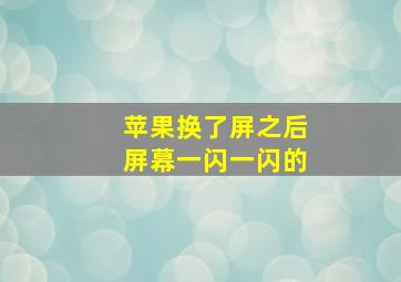 苹果换了屏之后屏幕一闪一闪的