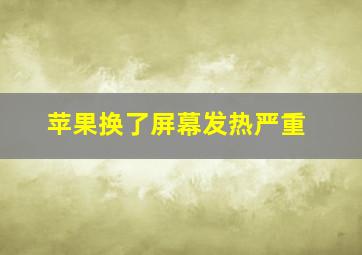 苹果换了屏幕发热严重