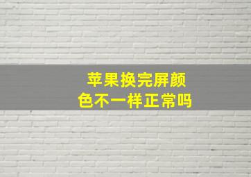 苹果换完屏颜色不一样正常吗