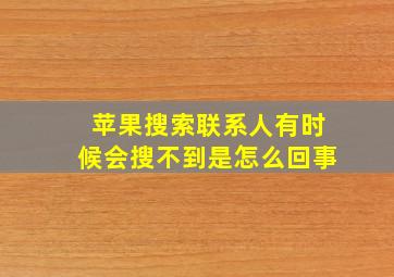 苹果搜索联系人有时候会搜不到是怎么回事