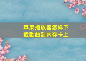 苹果播放器怎样下载歌曲到内存卡上