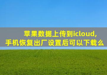 苹果数据上传到icloud,手机恢复出厂设置后可以下载么