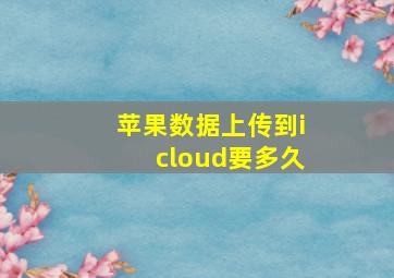 苹果数据上传到icloud要多久