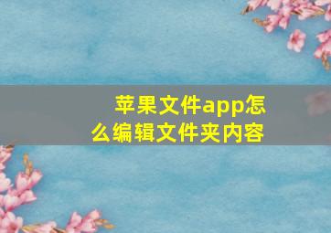 苹果文件app怎么编辑文件夹内容