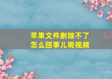 苹果文件删除不了怎么回事儿呢视频