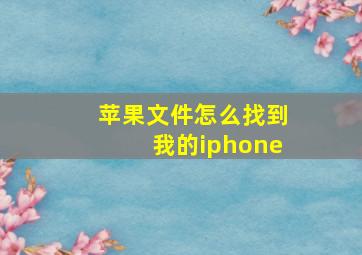 苹果文件怎么找到我的iphone