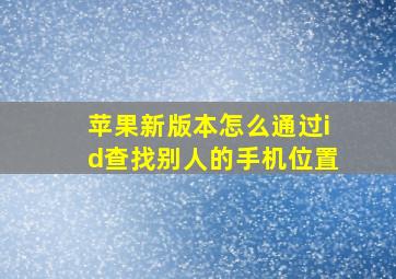 苹果新版本怎么通过id查找别人的手机位置